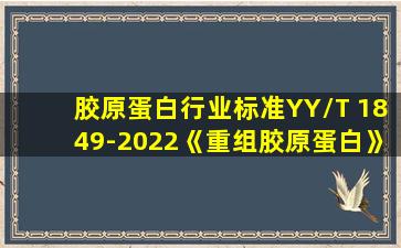 胶原蛋白行业标准YY/T 1849-2022《重组胶原蛋白》